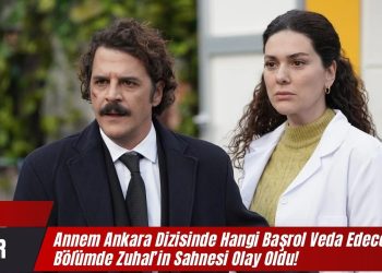 Annem Ankara Dizisinde Hangi Başrol Veda Edecek? 7. Bölümde Zuhal’in Sahnesi Olay Oldu!